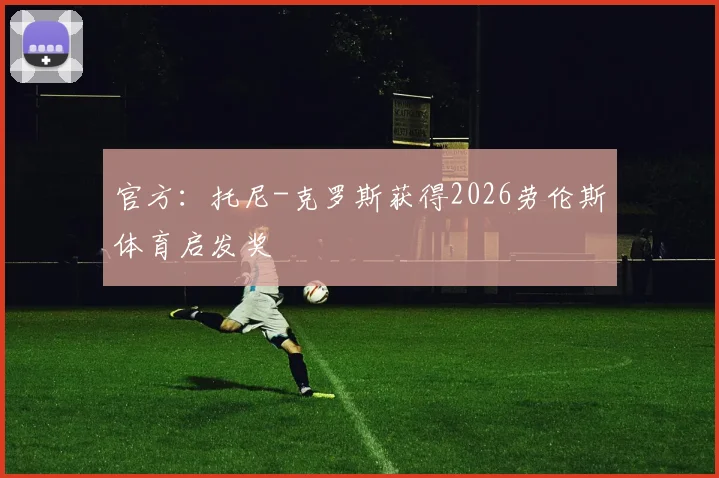 官方：托尼-克罗斯获得2026劳伦斯体育启发奖