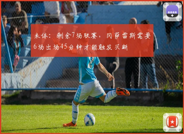 米体：剩余7场联赛，冈萨雷斯需要6场出场45分钟才能触发买断