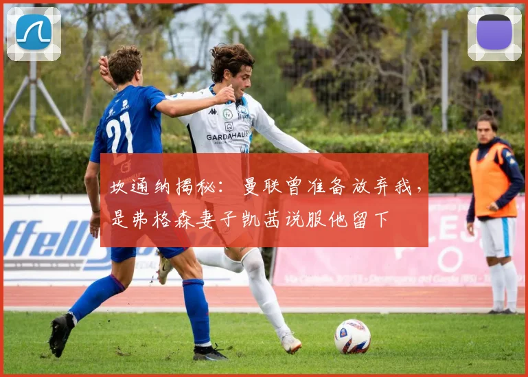 坎通纳揭秘：曼联曾准备放弃我，是弗格森妻子凯茜说服他留下