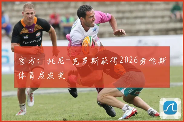 官方：托尼-克罗斯获得2026劳伦斯体育启发奖